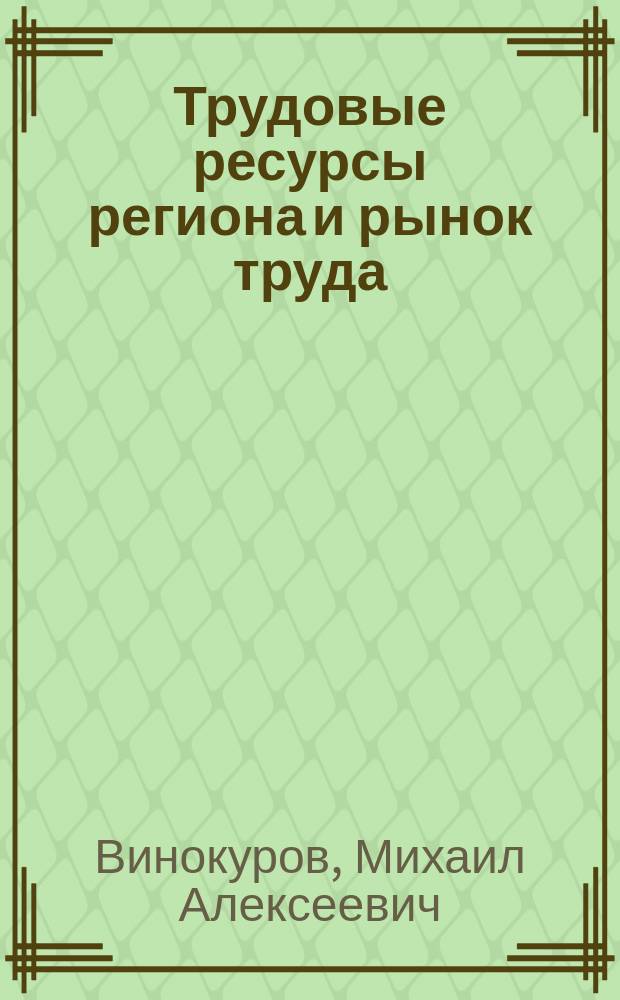 Трудовые ресурсы региона и рынок труда : На прим. Иркут. обл.