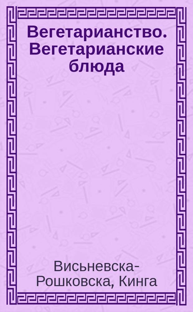 Вегетарианство. Вегетарианские блюда : Пер. с польского