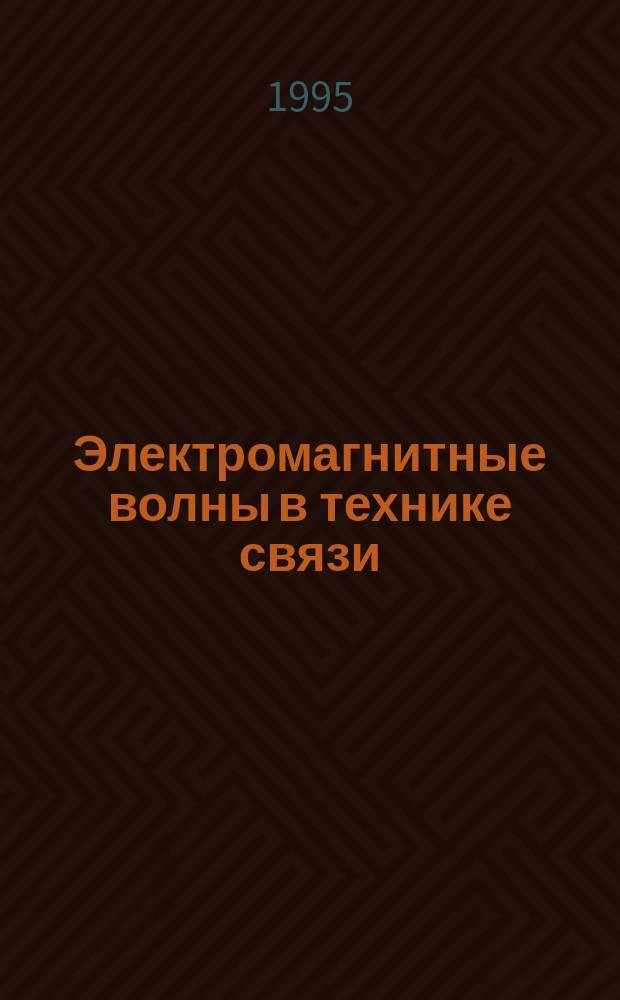 Электромагнитные волны в технике связи : Учеб. пособие для вузов по спец. "Радиосвязь, радиовещание и телевидение", "Многоканал. телекоммуникац. системы", "Средства связи с подвижными объектами" и по направлению "Телекоммуникации"