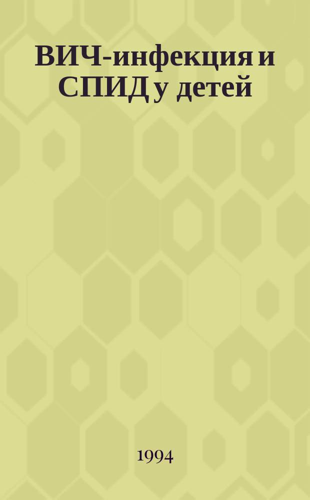 ВИЧ-инфекция и СПИД у детей : (Диагностика, клиника, лечение и орг. мед. помощи) : Рекомендации для врачей