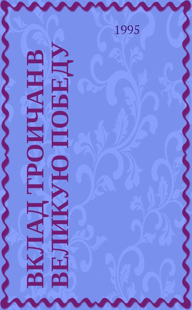 Вклад троичан в Великую Победу : Сборник