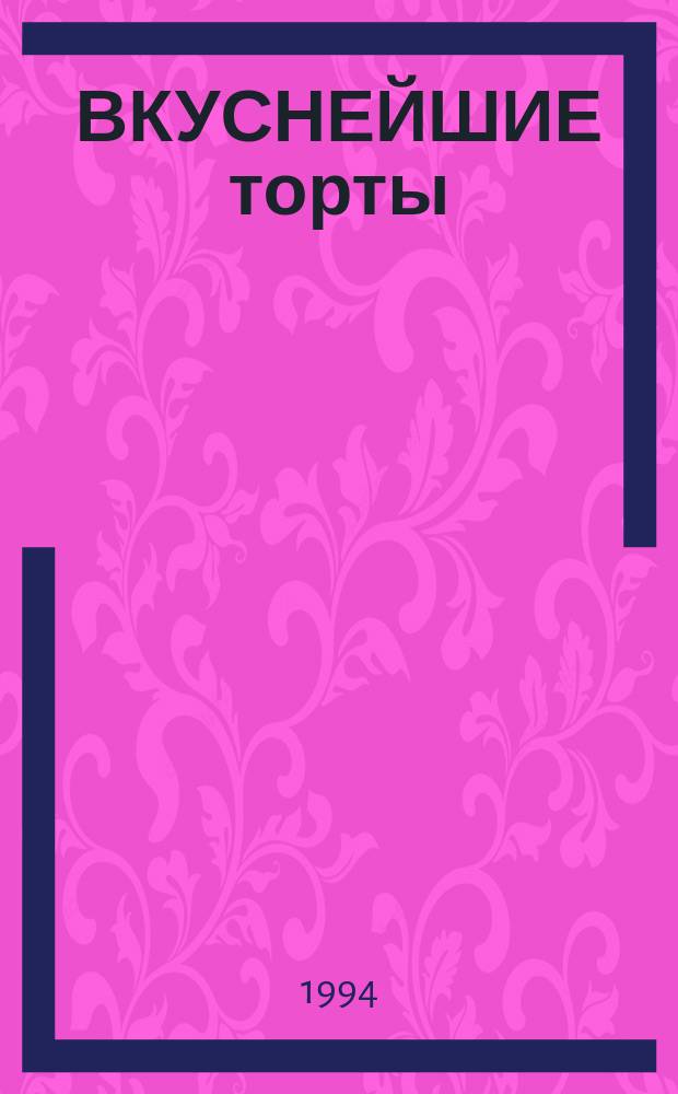 ВКУСНЕЙШИЕ торты : Изыск. торты, которые легко испечь самому : С неслож. рецептами, полез. советами и прекрас. ил