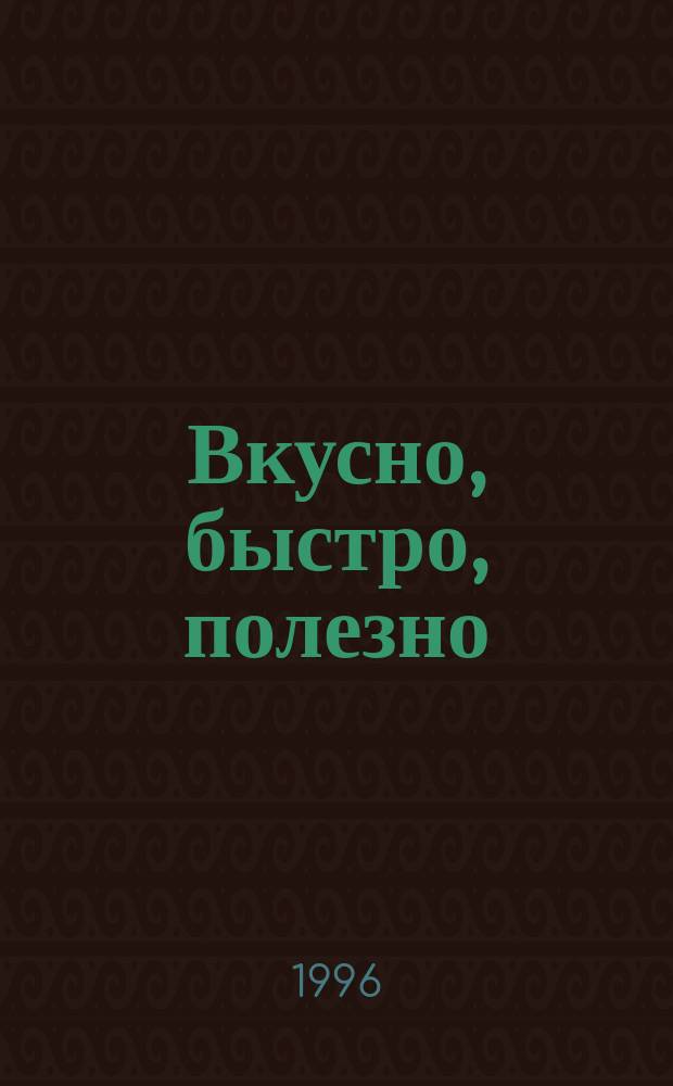 Вкусно, быстро, полезно : Блюда с низ. содерж. жира : Завтраки. Закуски. Основные блюда. Гарниры. Десерты : Пер. с англ.