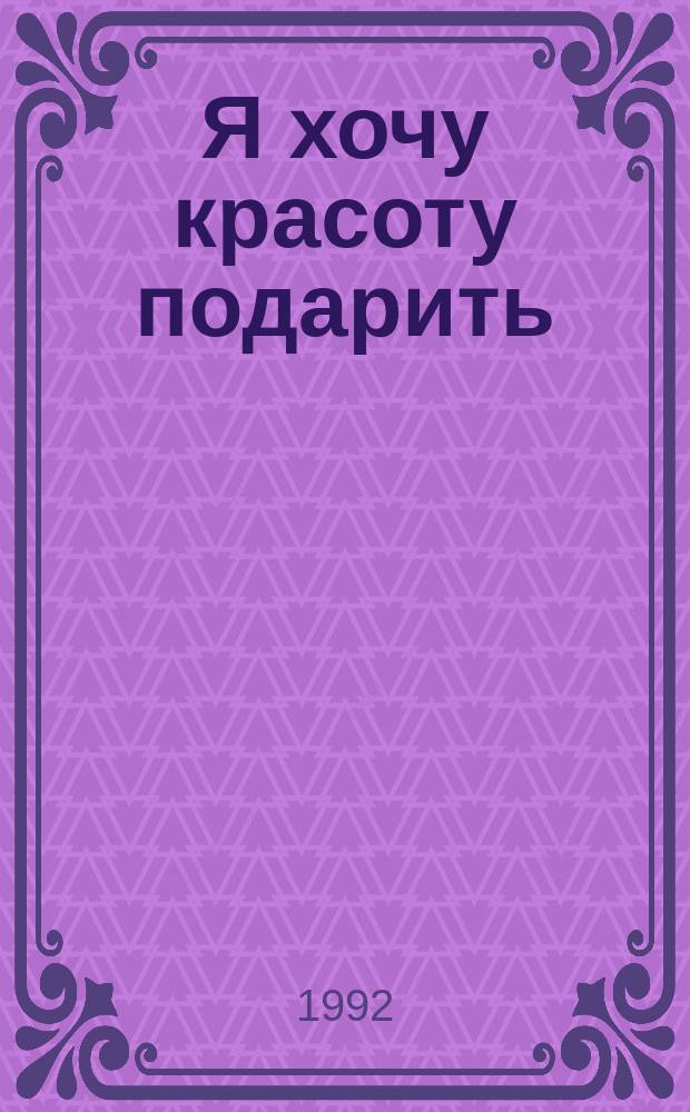 Я хочу красоту подарить : Избранное : Стихи
