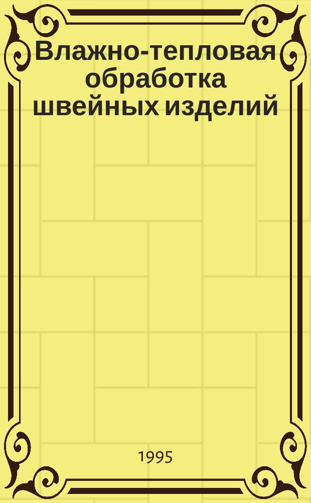 Влажно-тепловая обработка швейных изделий : Учеб. пособие для вузов по курсу "Технология швейн. изделий"