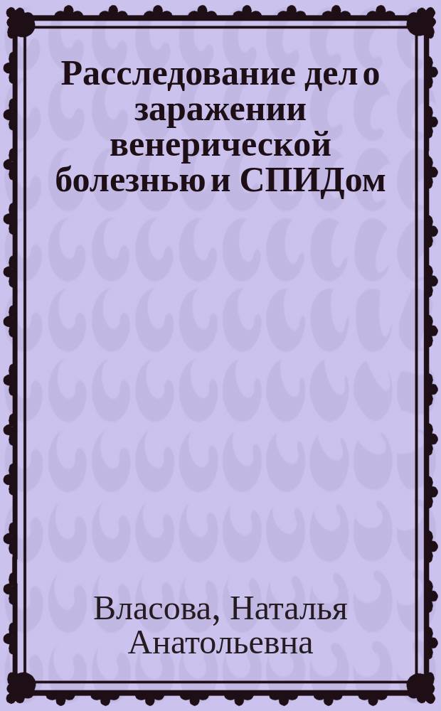 Расследование дел о заражении венерической болезнью и СПИДом : Учеб. пособие