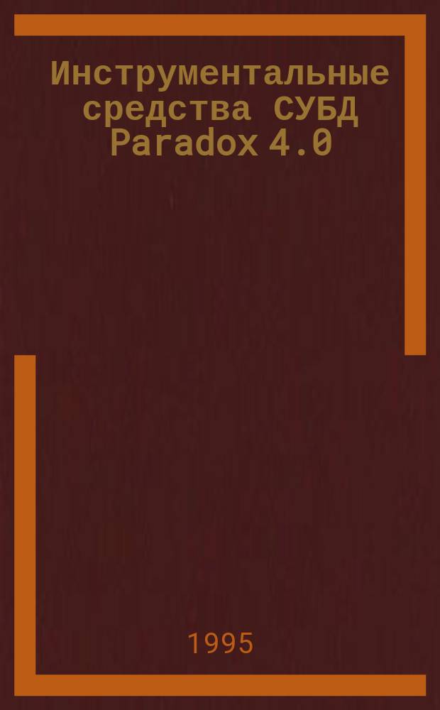 Инструментальные средства СУБД Paradox 4.0 : Учеб. пособие