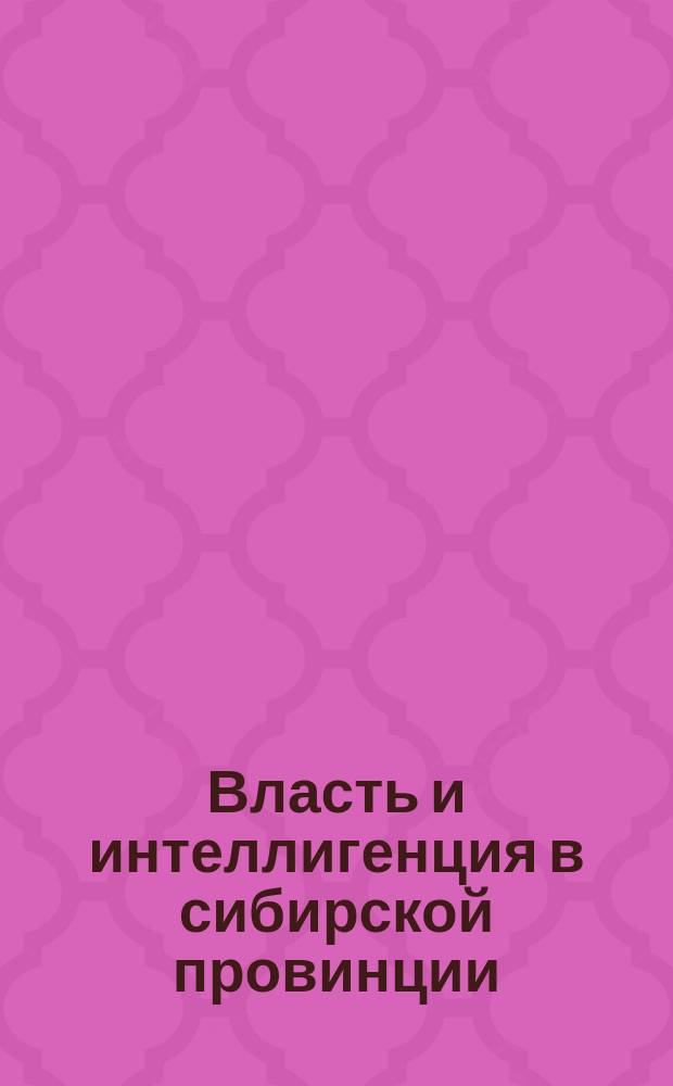 Власть и интеллигенция в сибирской провинции (конец 1919-1925 гг.) : Сб. док