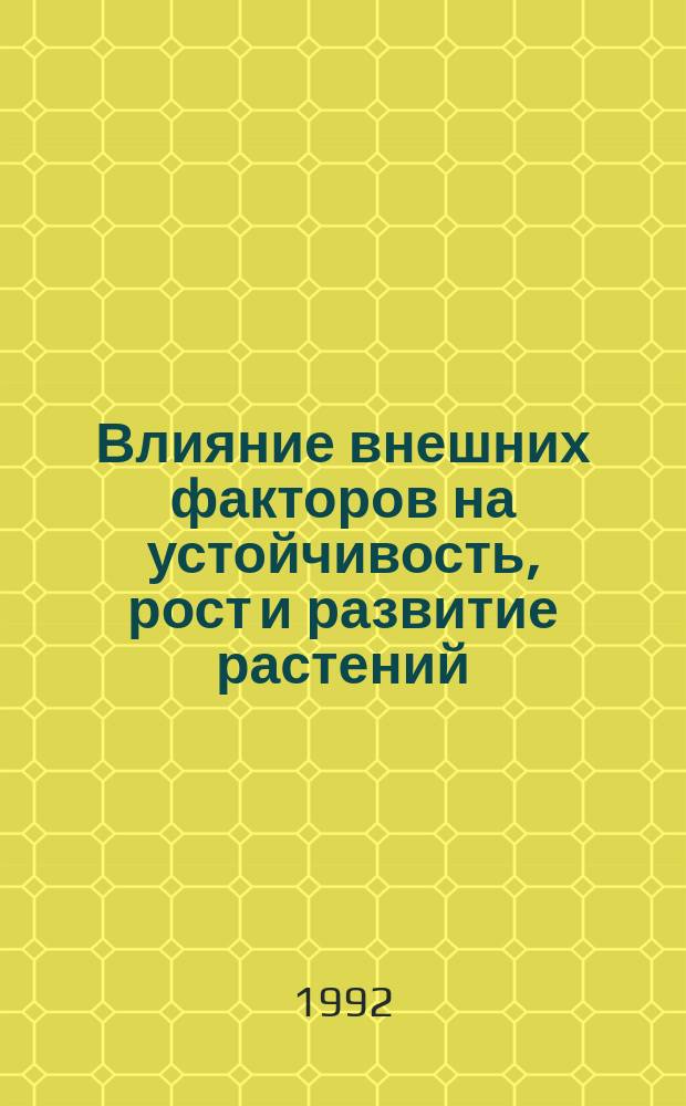 Влияние внешних факторов на устойчивость, рост и развитие растений : Сб. ст.