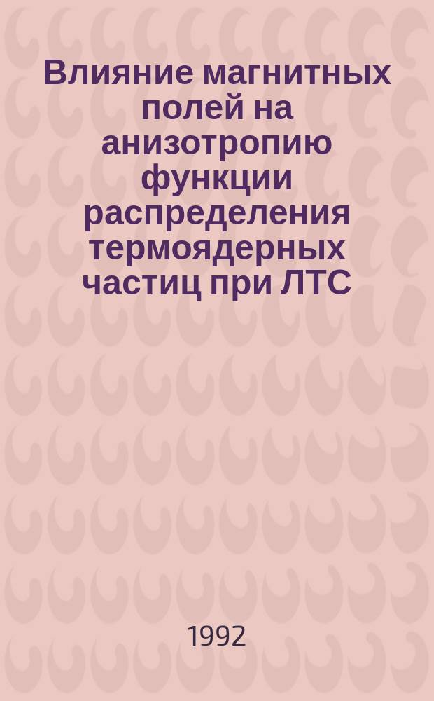 Влияние магнитных полей на анизотропию функции распределения термоядерных частиц при ЛТС