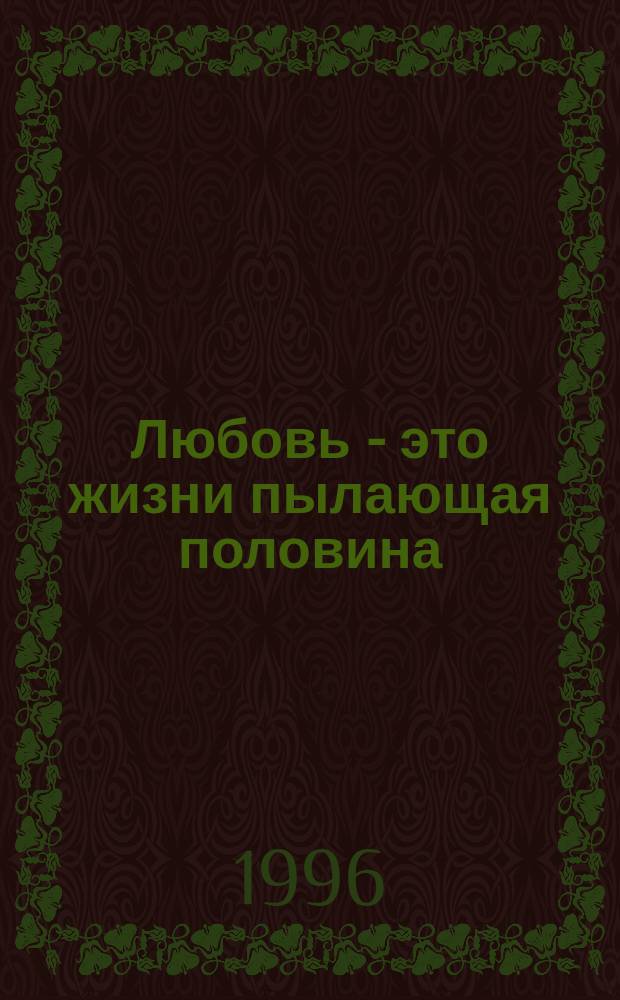 Любовь - это жизни пылающая половина