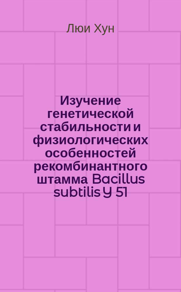 Изучение генетической стабильности и физиологических особенностей рекомбинантного штамма Bacillus subtilis Y 51/pMX 45 - продуцента рибофлавина : Автореф. дис. на соиск. учен. степ. к. б. н