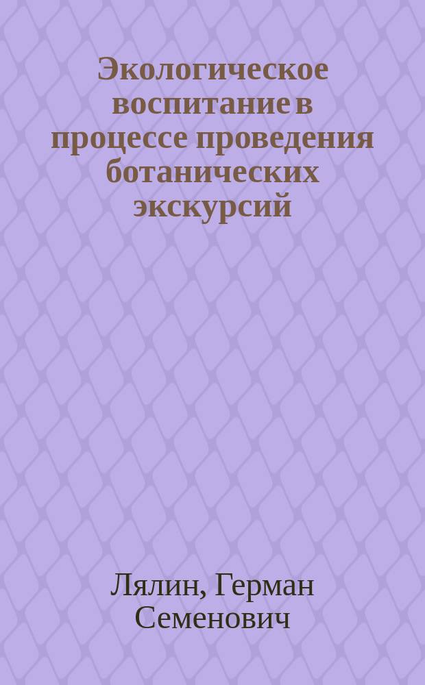 Экологическое воспитание в процессе проведения ботанических экскурсий : Учеб.-метод. пособие