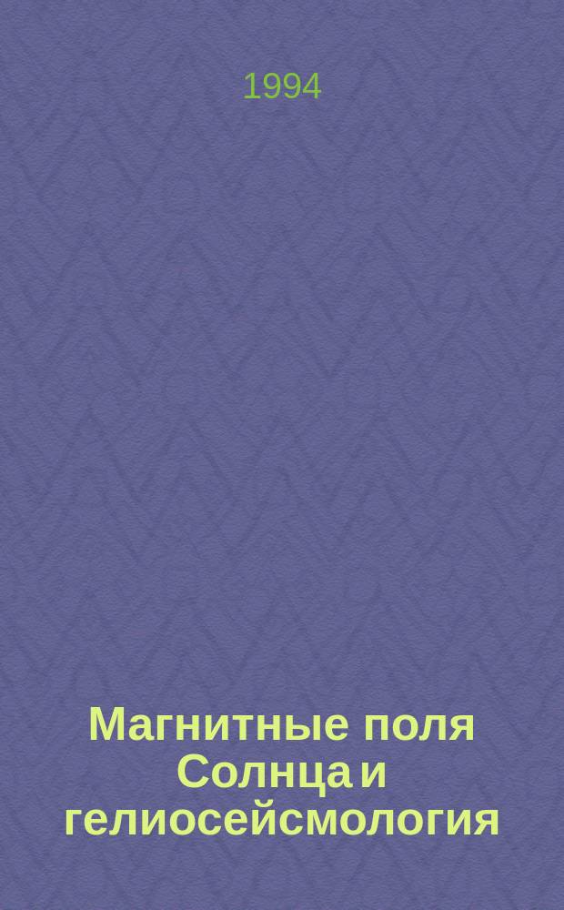 Магнитные поля Солнца и гелиосейсмология : (Сб. науч. тр.)