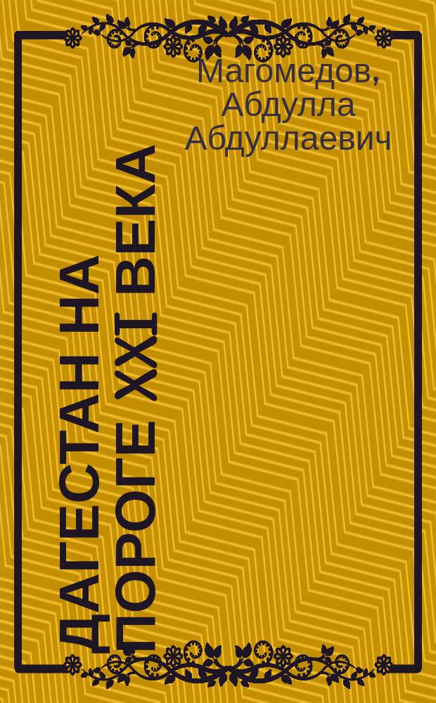 Дагестан на пороге XXI века: волны времени и контуры грядущего = Daghestan on the threshold of the XXI сentury : waves of time and outlines of future : (Теорет. аспекты и практ. реалии)