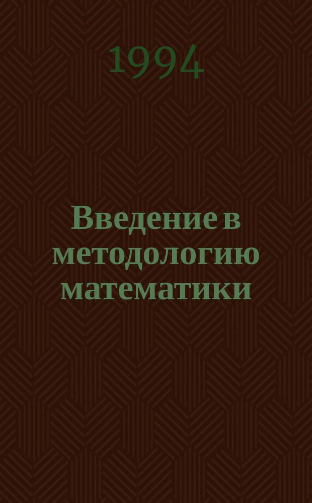 Введение в методологию математики : (Гносеол., методол. и мировоззрен. аспекты математики. Математика и теория познания)