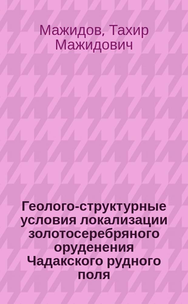 Геолого-структурные условия локализации золотосеребряного оруденения Чадакского рудного поля : Автореф. дис. на соиск. учен. степ. к. г.-м. н