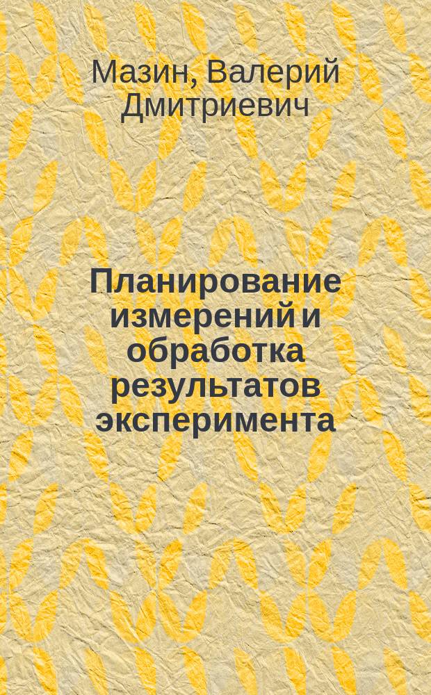 Планирование измерений и обработка результатов эксперимента : Учеб. пособие