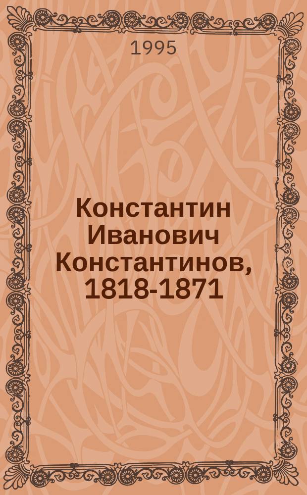 Константин Иванович Константинов, 1818-1871 : Ученый-артиллерист