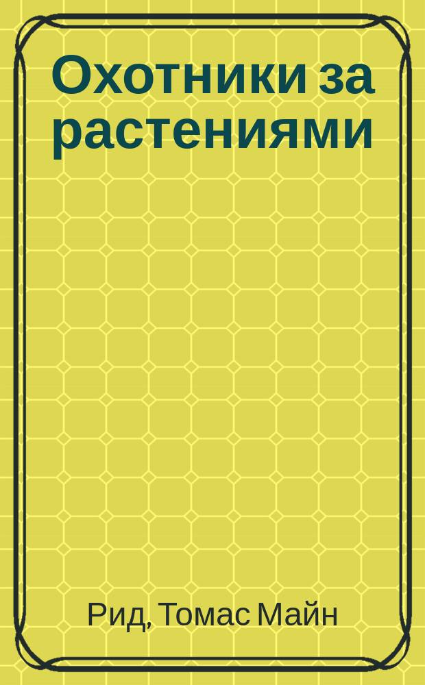 Охотники за растениями; Ползуны по скалам; Затерянные в океане: Повести: Для детей: Пер. с англ. / Майн Рид; Послесл. А. Ващенко