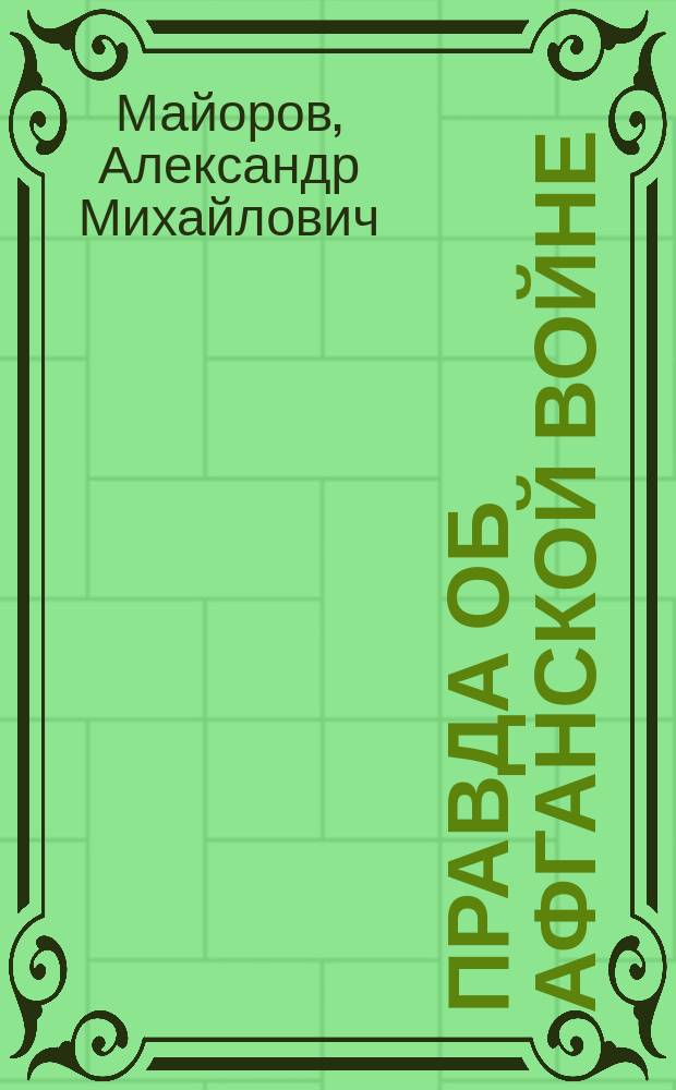 Правда об Афганской войне : Свидетельства гл. воен. советника