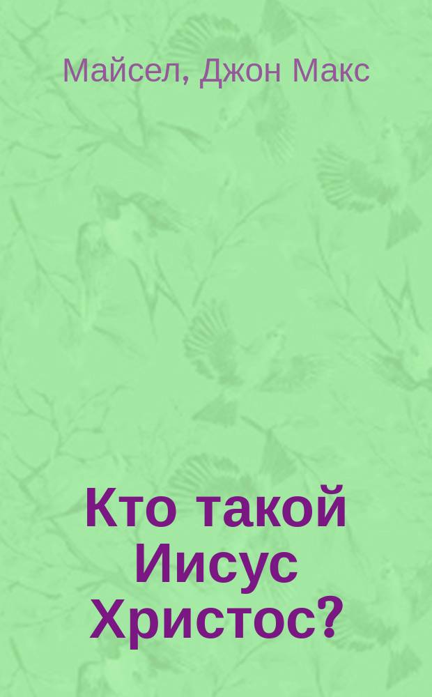 Кто такой Иисус Христос? : Лекция, прочит. преподавателям и студентам МГУ