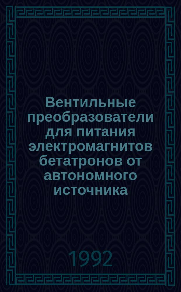Вентильные преобразователи для питания электромагнитов бетатронов от автономного источника : Автореф. дис. на соиск. учен. степ. к. т. н