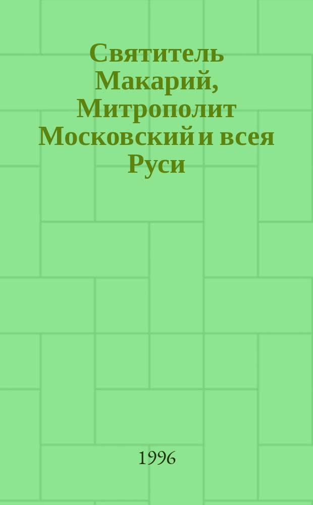 Святитель Макарий, Митрополит Московский и всея Руси (1482-1563)