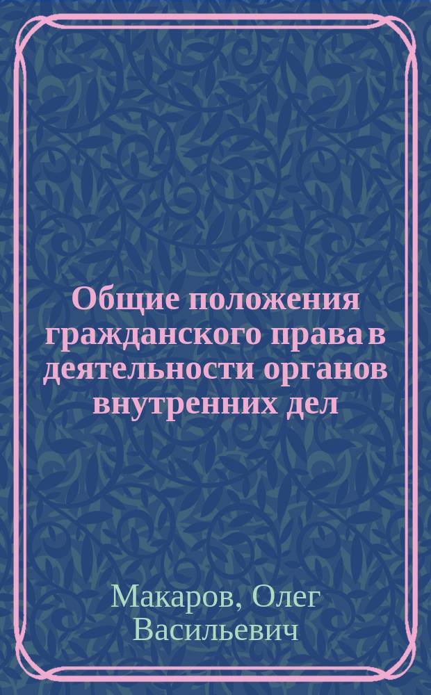 Общие положения гражданского права в деятельности органов внутренних дел : Учеб. пособие