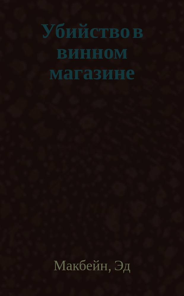 Убийство в винном магазине; Убийство в запертой комнате; Топор: Пер. с англ. / Эд Макбейн