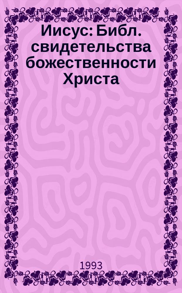 Иисус : Библ. свидетельства божественности Христа : Пер. с англ.