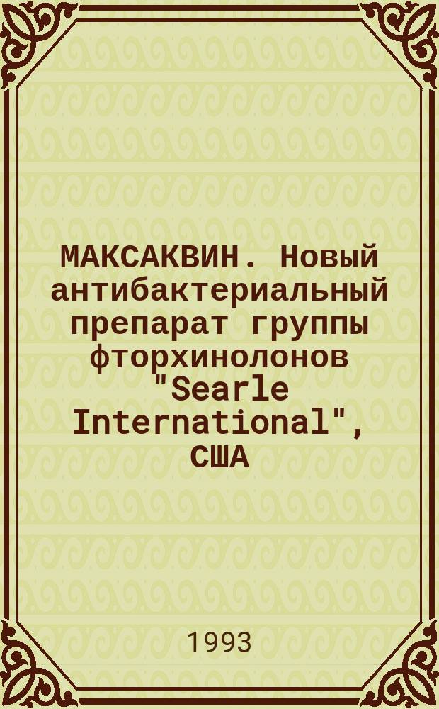 МАКСАКВИН. Новый антибактериальный препарат группы фторхинолонов "Searle International", США