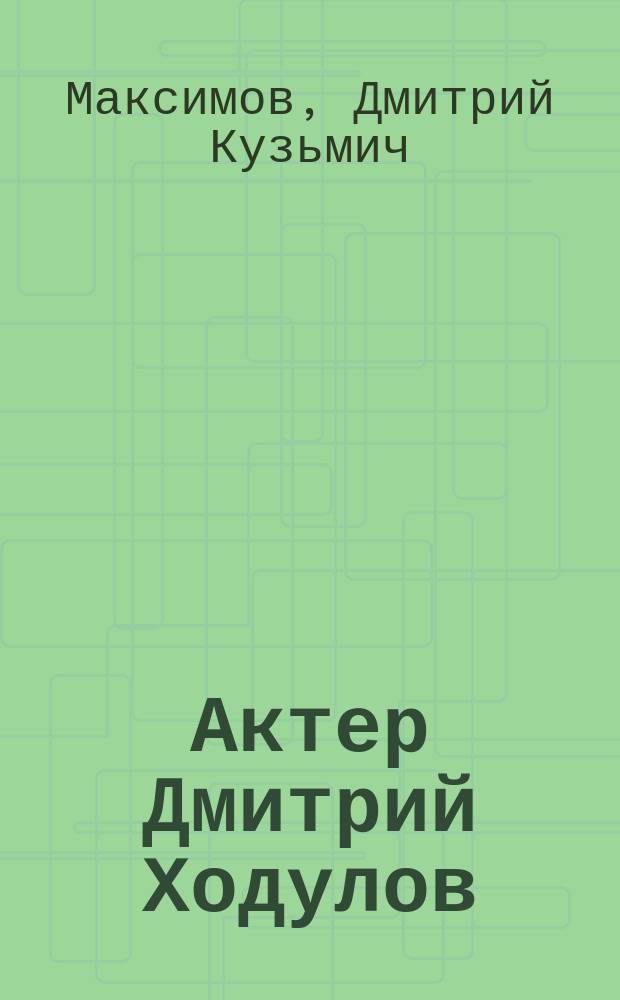 Актер Дмитрий Ходулов : (Жизнь, отдан. искусству)