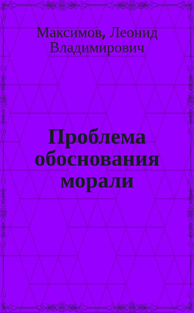 Проблема обоснования морали : Логико-когнитив. аспекты