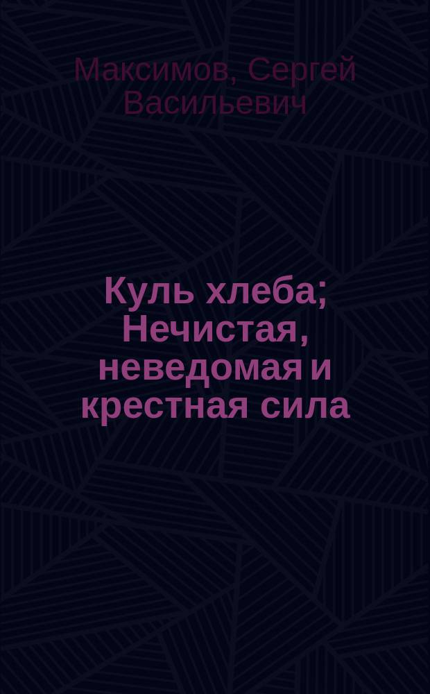 Куль хлеба; Нечистая, неведомая и крестная сила / Вступ. ст. А. Смирновой