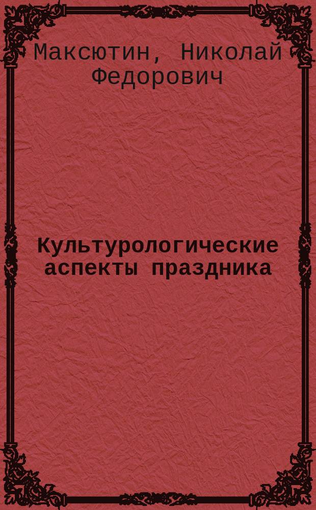 Культурологические аспекты праздника : Учеб. пособие по курсу "История массового праздника" для студентов ин-тов культуры