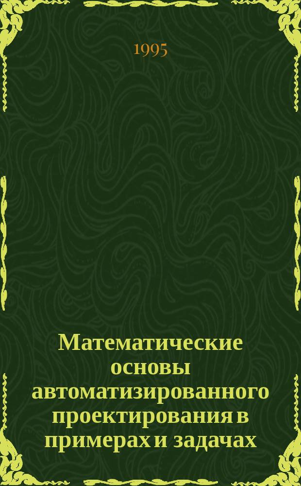 Математические основы автоматизированного проектирования в примерах и задачах : Учеб. пособие для студентов направления 551100 "Проектирование и технология электрон. аппаратуры"