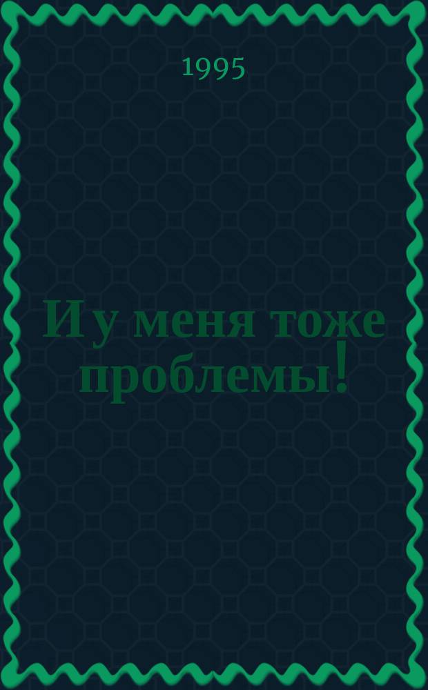 И у меня тоже проблемы!