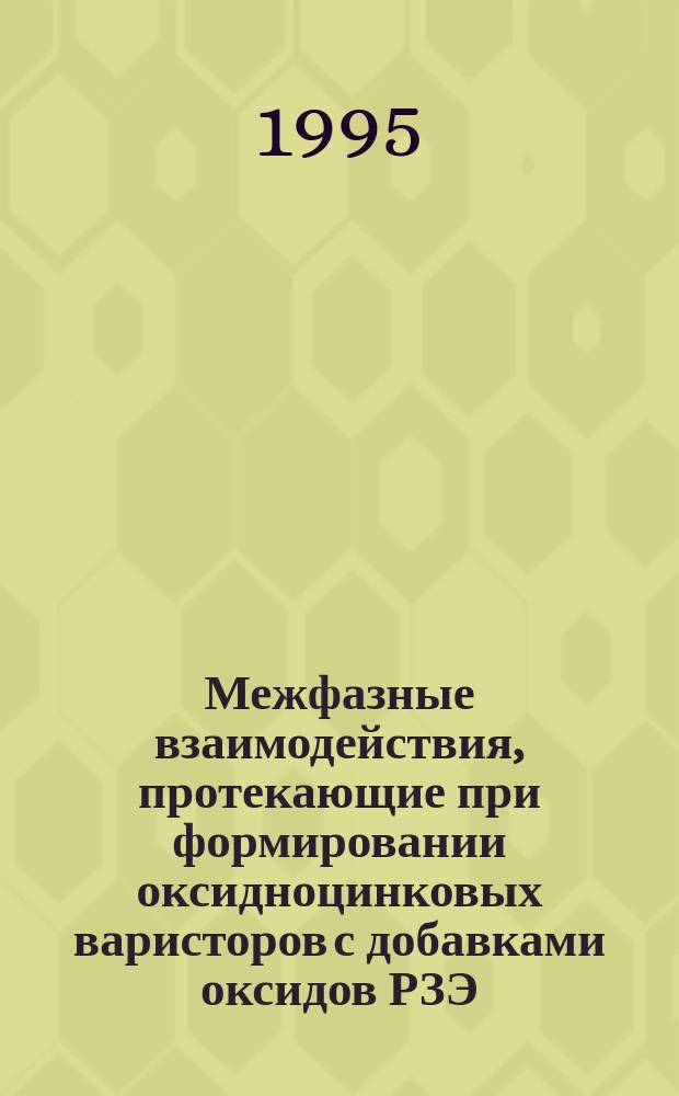 Межфазные взаимодействия, протекающие при формировании оксидноцинковых варисторов с добавками оксидов РЗЭ : Автореф. дис. на соиск. учен. степ. к. т. н