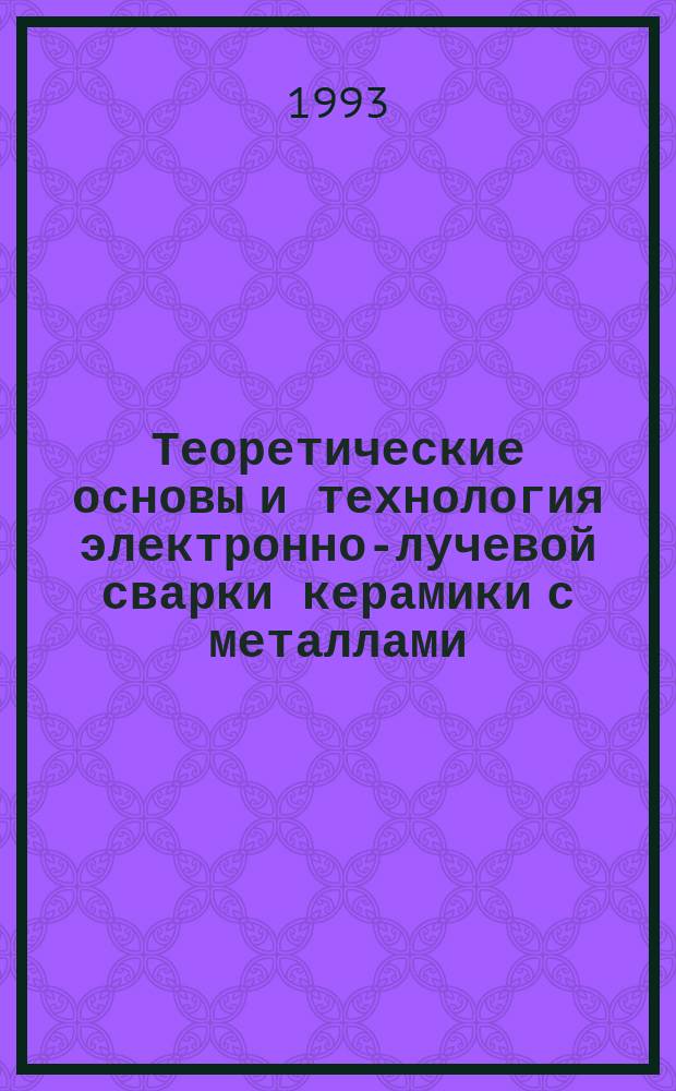 Теоретические основы и технология электронно-лучевой сварки керамики с металлами : Автореф. дис. на соиск. учен. степ. д. т. н