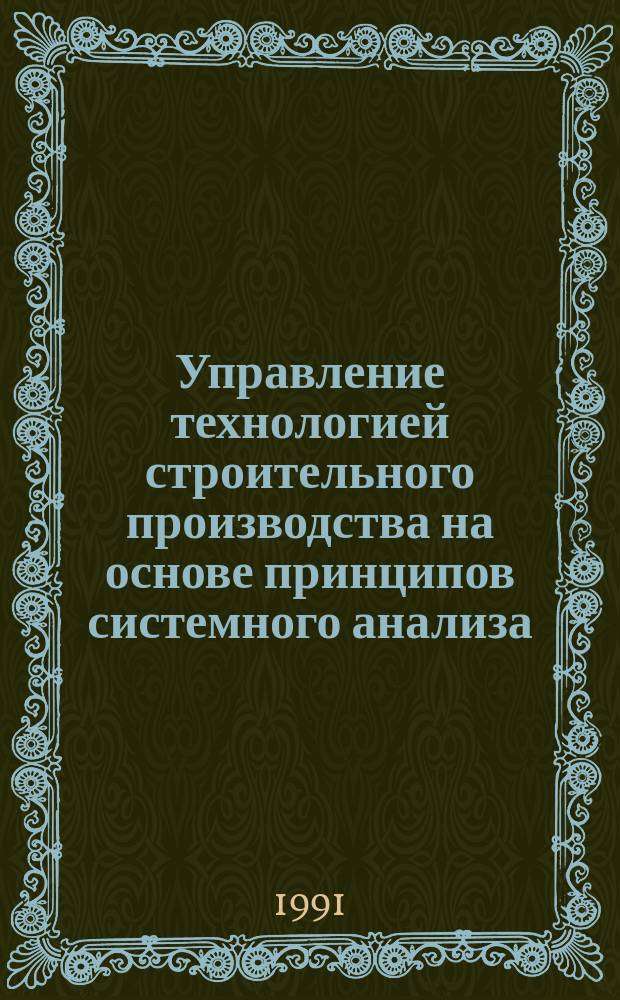 Управление технологией строительного производства на основе принципов системного анализа : Учеб. пособие