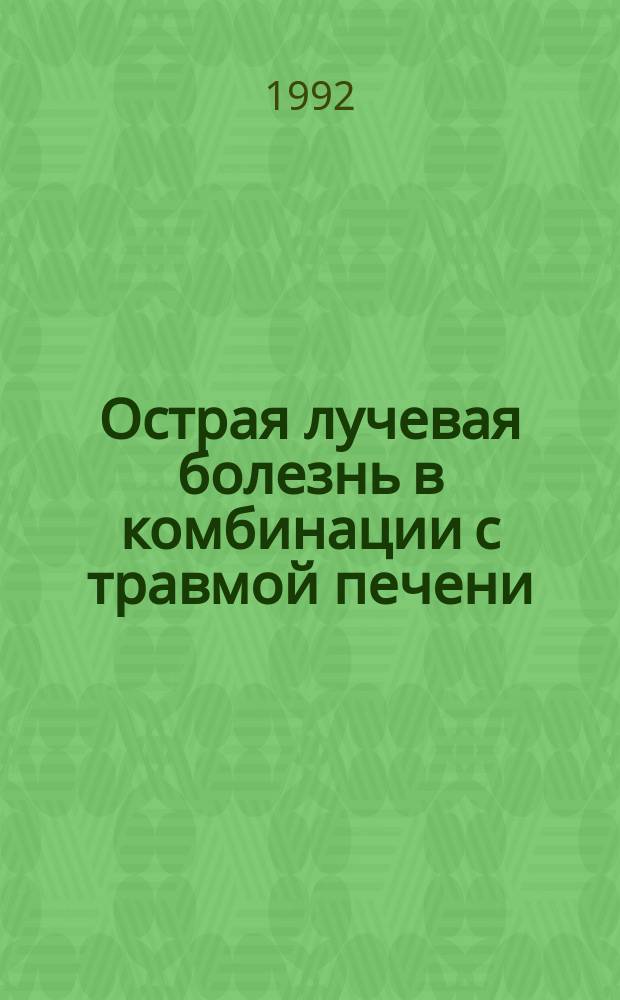 Острая лучевая болезнь в комбинации с травмой печени (вопросы патогенеза, диагностики и лечения) : Автореф. дис. на соиск. учен. степ. д. м. н