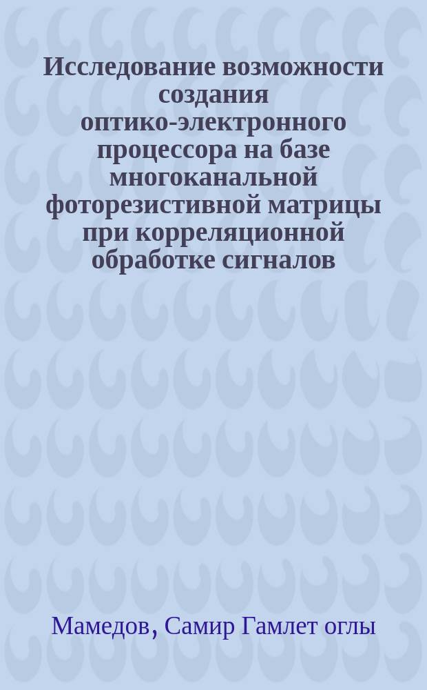 Исследование возможности создания оптико-электронного процессора на базе многоканальной фоторезистивной матрицы при корреляционной обработке сигналов : Автореф. дис. на соиск. учен. степ. к. т. н