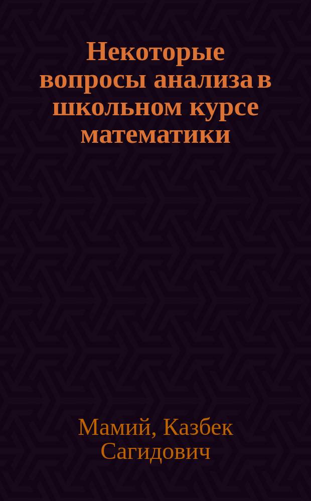 Некоторые вопросы анализа в школьном курсе математики : (Учеб.-метод. пособие для учителя)