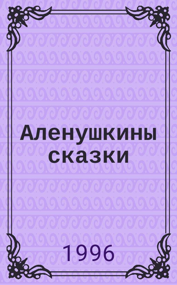 Аленушкины сказки : Для дошк. и мл. шк. возраста
