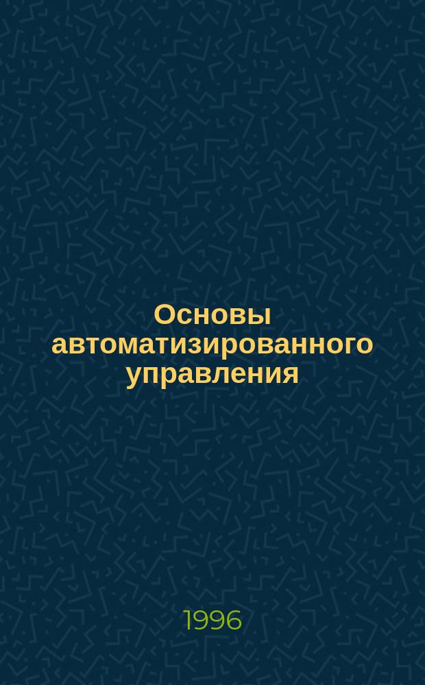 Основы автоматизированного управления: системы, структуры, управление : Учеб. пособие