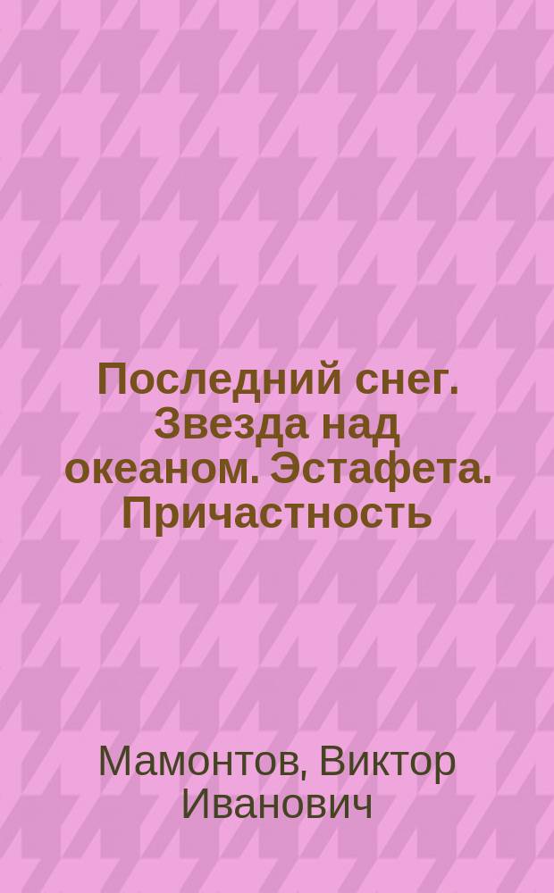 Последний снег. Звезда над океаном. Эстафета. Причастность : Стихи