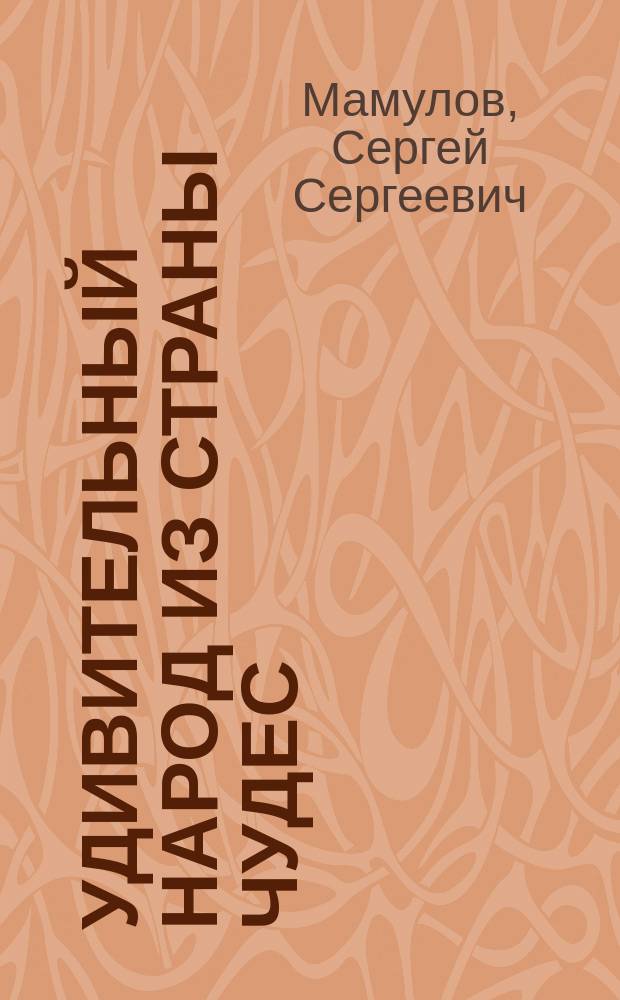 Удивительный народ из страны чудес : Армения и армяне - уникал. феномен цивилизов. мира