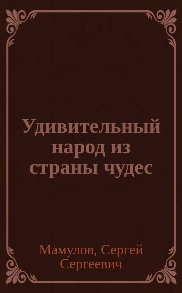 Удивительный народ из страны чудес : (Армения и армяне - уникал. феномен цивилиз. мира)