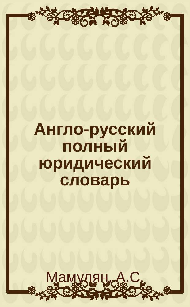 Англо-русский полный юридический словарь = English-Russian comprehensive law dictionary : 35 тыс. слов и словосочетаний